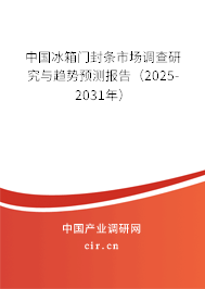 中國冰箱門封條市場調查研究與趨勢預測報告（2025-2031年）