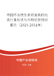 中國不含抗生素和激素的肉類行業(yè)現(xiàn)狀與市場前景預(yù)測報(bào)告（2025-2031年）