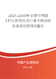 2025-2030年全球與中國ETPU寵物玩具行業(yè)市場調研及發(fā)展前景預測報告