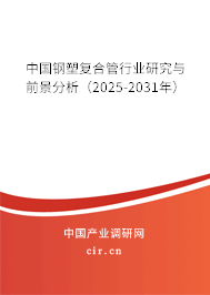 中國(guó)鋼塑復(fù)合管行業(yè)研究與前景分析（2025-2031年）