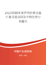 2025版固體廢棄物處理設(shè)備行業(yè)深度調(diào)研及市場(chǎng)前景分析報(bào)告