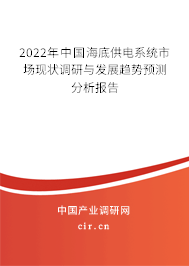 2022年中國(guó)海底供電系統(tǒng)市場(chǎng)現(xiàn)狀調(diào)研與發(fā)展趨勢(shì)預(yù)測(cè)分析報(bào)告