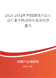 2025-2031年中國(guó)建筑產(chǎn)品認(rèn)證行業(yè)市場(chǎng)調(diào)研與發(fā)展前景報(bào)告