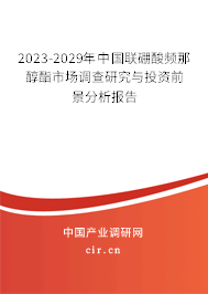 2023-2029年中國聯(lián)硼酸頻那醇酯市場調(diào)查研究與投資前景分析報告 2023-2029年中國聯(lián)硼酸頻那醇酯市場調(diào)查研究與投資前景分析報告