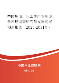 中國煉油、化工生產(chǎn)專用設(shè)備市場調(diào)查研究與發(fā)展前景預(yù)測報告（2025-2031年）