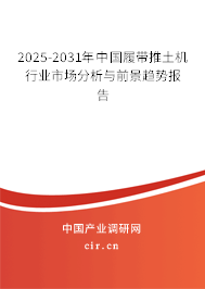 2025-2031年中國履帶推土機行業(yè)市場分析與前景趨勢報告