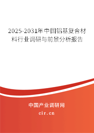 2025-2031年中國鋁基復(fù)合材料行業(yè)調(diào)研與前景分析報告