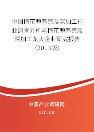 中國(guó)梅花鹿養(yǎng)殖及深加工行業(yè)調(diào)查分析與梅花鹿養(yǎng)殖及深加工龍頭企業(yè)研究報(bào)告（2013版）