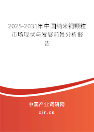 2025-2031年中國(guó)納米銅顆粒市場(chǎng)現(xiàn)狀與發(fā)展前景分析報(bào)告