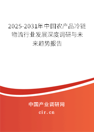 2025-2031年中國農(nóng)產(chǎn)品冷鏈物流行業(yè)發(fā)展深度調(diào)研與未來趨勢報告