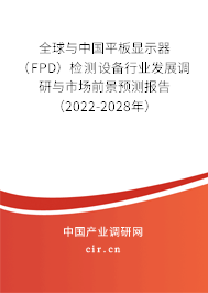 全球與中國平板顯示器（FPD）檢測設備行業(yè)發(fā)展調研與市場前景預測報告（2022-2028年）