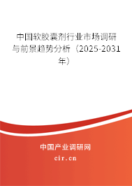 中國軟膠囊劑行業(yè)市場調(diào)研與前景趨勢分析（2025-2031年）