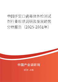 中國手足口病毒體外檢測試劑行業(yè)現(xiàn)狀調(diào)研及發(fā)展趨勢分析報(bào)告（2025-2031年）