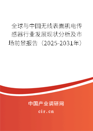 全球與中國無線表面肌電傳感器行業(yè)發(fā)展現(xiàn)狀分析及市場前景報告（2025-2031年）