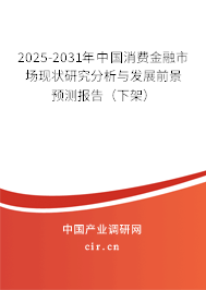 2025-2031年中國消費(fèi)金融市場現(xiàn)狀研究分析與發(fā)展前景預(yù)測報(bào)告（下架）