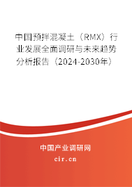 中國(guó)預(yù)拌混凝土（RMX）行業(yè)發(fā)展全面調(diào)研與未來趨勢(shì)分析報(bào)告（2024-2030年）