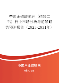 中國正磷酸氫鈣（磷酸二鈣）行業(yè)市場(chǎng)分析與前景趨勢(shì)預(yù)測(cè)報(bào)告（2025-2031年）