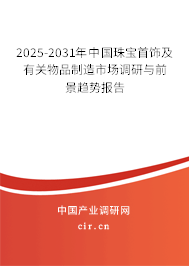 2025-2031年中國珠寶首飾及有關物品制造市場調研與前景趨勢報告