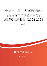 全球與中國α-抗胰蛋白酶缺乏癥治療市場調(diào)查研究與發(fā)展趨勢預(yù)測報告（2022-2028年）