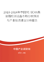 2010-2014年中國TC-SCAN集裝箱檢測設(shè)備市場分析預(yù)測與產(chǎn)業(yè)投資建議分析報告 2010-2014年中國TC-SCAN集裝箱檢測設(shè)備市場分析預(yù)測與產(chǎn)業(yè)投資建議分析報告