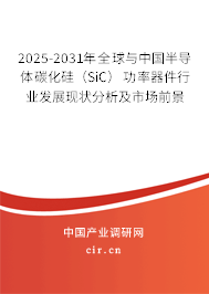 2025-2031年全球與中國半導體碳化硅（SiC）功率器件行業(yè)發(fā)展現(xiàn)狀分析及市場前景