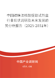 中國磁珠法核酸提取試劑盒行業(yè)現(xiàn)狀調(diào)研及未來發(fā)展趨勢分析報(bào)告（2025-2031年）