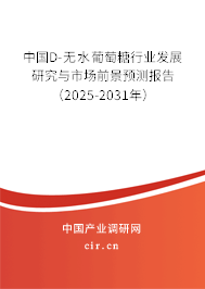 中國D-無水葡萄糖行業(yè)發(fā)展研究與市場前景預測報告（2025-2031年）