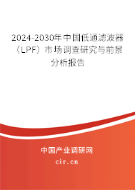 2024-2030年中國低通濾波器(LPF)市場調查研究與前景分析報告 2024-2030年中國低通濾波器(LPF)市場調查研究與前景分析報告