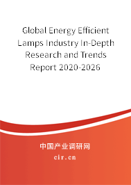 Global Energy Efficient Lamps Industry In-Depth Research and Trends Report 2020-2026 Global Energy Efficient Lamps Industry In-Depth Research and Trends Report 2020-2026