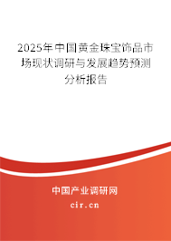 2025年中國(guó)黃金珠寶飾品市場(chǎng)現(xiàn)狀調(diào)研與發(fā)展趨勢(shì)預(yù)測(cè)分析報(bào)告