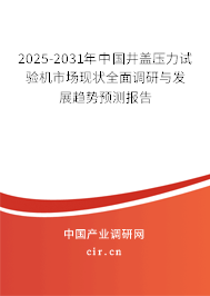 2025-2031年中國(guó)井蓋壓力試驗(yàn)機(jī)市場(chǎng)現(xiàn)狀全面調(diào)研與發(fā)展趨勢(shì)預(yù)測(cè)報(bào)告