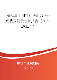 全球與中國鋁油冷卻器行業(yè)現(xiàn)狀及前景趨勢報告（2025-2031年）
