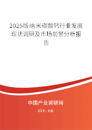 2025版納米碳酸鈣行業(yè)發(fā)展現(xiàn)狀調(diào)研及市場前景分析報告 2025版納米碳酸鈣行業(yè)發(fā)展現(xiàn)狀調(diào)研及市場前景分析報告