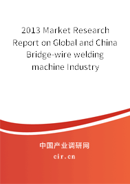 2013 Market Research Report on Global and China Bridge-wire welding machine Industry 2013 Market Research Report on Global and China Bridge-wire welding machine Industry