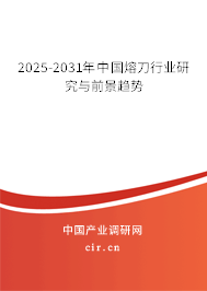 2025-2031年中國熔刀行業(yè)研究與前景趨勢 2025-2031年中國熔刀行業(yè)研究與前景趨勢