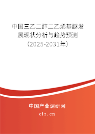 中國三乙二醇二乙烯基醚發(fā)展現(xiàn)狀分析與趨勢預(yù)測（2025-2031年）