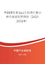 中國維生素B12注射液行業(yè)分析與發(fā)展前景預(yù)測（2025-2031年）