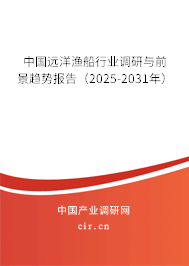 中國遠(yuǎn)洋漁船行業(yè)調(diào)研與前景趨勢報(bào)告（2025-2031年）