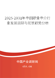 2025-2031年中國職業(yè)中介行業(yè)發(fā)展調研與前景趨勢分析 2025-2031年中國職業(yè)中介行業(yè)發(fā)展調研與前景趨勢分析