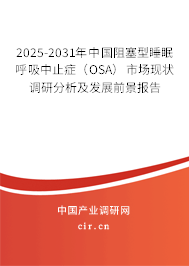 2025-2031年中國阻塞型睡眠呼吸中止癥（OSA）市場現(xiàn)狀調(diào)研分析及發(fā)展前景報(bào)告