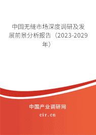 中國無縫市場深度調(diào)研及發(fā)展前景分析報(bào)告(2023-2029年) 中國無縫市場深度調(diào)研及發(fā)展前景分析報(bào)告(2023-2029年)