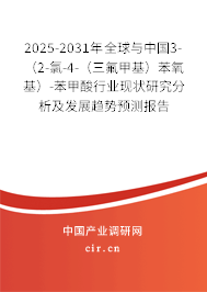2025-2031年全球與中國3-（2-氯-4-（三氟甲基）苯氧基）-苯甲酸行業(yè)現(xiàn)狀研究分析及發(fā)展趨勢(shì)預(yù)測(cè)報(bào)告