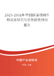2025-2031年中國(guó)保溫球閥市場(chǎng)調(diào)查研究與前景趨勢(shì)預(yù)測(cè)報(bào)告