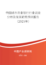 中國城市商業(yè)銀行行業(yè)調查分析及發(fā)展趨勢預測報告（2025年）