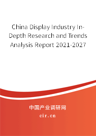 China Display Industry In-Depth Research and Trends Analysis Report 2021-2027