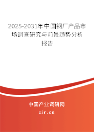 2025-2031年中國鋼廠產(chǎn)品市場調(diào)查研究與前景趨勢分析報告