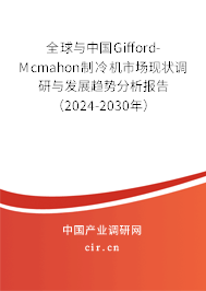 全球與中國Gifford-Mcmahon制冷機市場現(xiàn)狀調(diào)研與發(fā)展趨勢分析報告（2024-2030年）