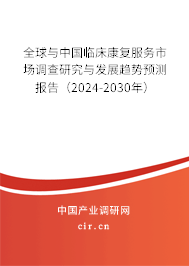 全球與中國臨床康復(fù)服務(wù)市場(chǎng)調(diào)查研究與發(fā)展趨勢(shì)預(yù)測(cè)報(bào)告（2024-2030年）