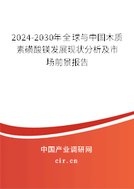 2024-2030年全球與中國(guó)木質(zhì)素磺酸鎂發(fā)展現(xiàn)狀分析及市場(chǎng)前景報(bào)告