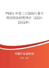 中國N-甲基二乙醇胺行業(yè)市場調(diào)研及趨勢預(yù)測（2025-2031年）